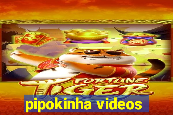 pipokinha videos